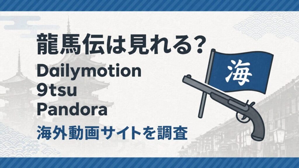 龍馬伝は見れる？Dailymotion・9tsu・Pandoraなど海外動画サイトを調査したアイキャッチ画像
